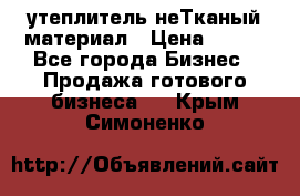 утеплитель неТканый материал › Цена ­ 100 - Все города Бизнес » Продажа готового бизнеса   . Крым,Симоненко